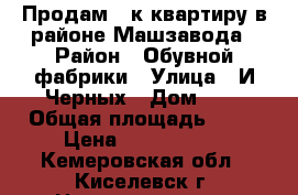 Продам 3-к квартиру в районе Машзавода › Район ­ Обувной фабрики › Улица ­ И.Черных › Дом ­ 8 › Общая площадь ­ 66 › Цена ­ 1 300 000 - Кемеровская обл., Киселевск г. Недвижимость » Квартиры продажа   . Кемеровская обл.